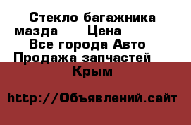 Стекло багажника мазда626 › Цена ­ 2 500 - Все города Авто » Продажа запчастей   . Крым